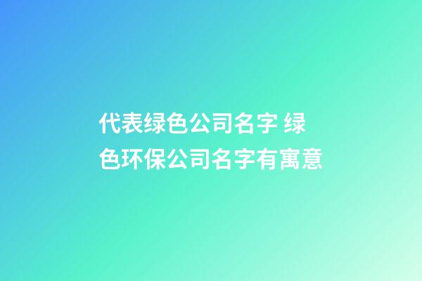 代表绿色公司名字 绿色环保公司名字有寓意-第1张-公司起名-玄机派
